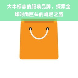 大牛标志的服装品牌，探索全球时尚巨头的崛起之路