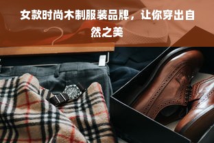 女款时尚木制服装品牌，让你穿出自然之美