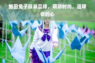 雏田兔子服装品牌，萌动时尚，温暖你的心