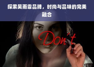 探索吴雨霏品牌，时尚与品味的完美融合