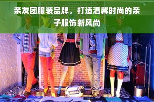 亲友团服装品牌，打造温馨时尚的亲子服饰新风尚