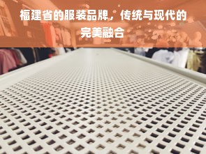 福建省的服装品牌，传统与现代的完美融合