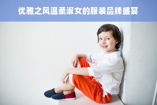 优雅之风温柔淑女的服装品牌盛宴