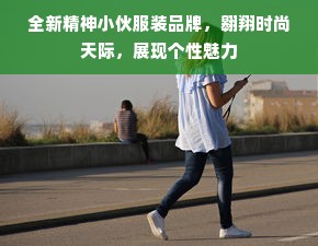 全新精神小伙服装品牌，翱翔时尚天际，展现个性魅力