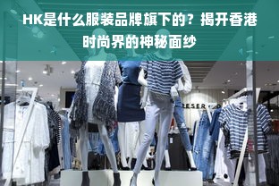 HK是什么服装品牌旗下的？揭开香港时尚界的神秘面纱