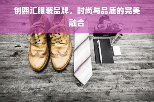 创熙汇服装品牌，时尚与品质的完美融合