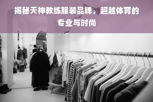 揭秘天神教练服装品牌，超越体育的专业与时尚