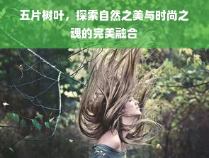 五片树叶，探索自然之美与时尚之魂的完美融合