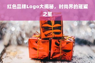 红色品牌Logo大揭秘，时尚界的璀璨之星