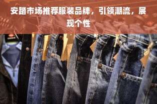 安踏市场推荐服装品牌，引领潮流，展现个性