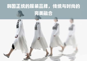 韩国正统的服装品牌，传统与时尚的完美融合