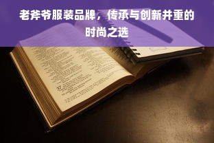 老斧爷服装品牌，传承与创新并重的时尚之选