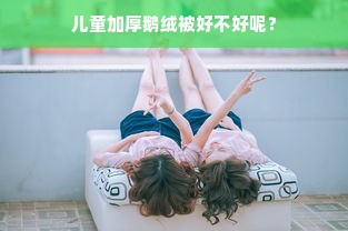 儿童加厚鹅绒被好不好呢？