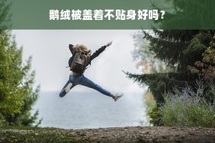 鹅绒被盖着不贴身好吗？