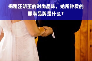 揭秘汪明荃的时尚品味，她所钟爱的服装品牌是什么？