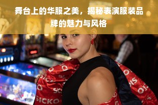 舞台上的华服之美，揭秘表演服装品牌的魅力与风格