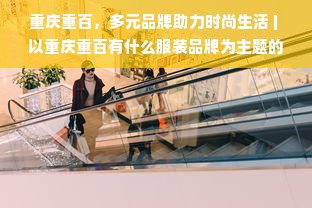 重庆重百，多元品牌助力时尚生活 | 以重庆重百有什么服装品牌为主题的文章