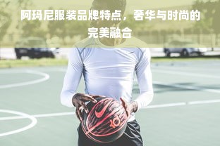 阿玛尼服装品牌特点，奢华与时尚的完美融合