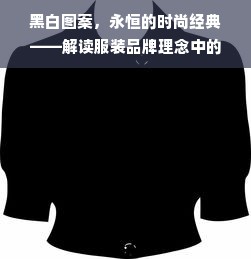 黑白图案，永恒的时尚经典——解读服装品牌理念中的黑与白