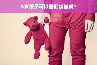 6岁孩子可以睡鹅绒被吗？