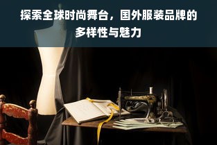 探索全球时尚舞台，国外服装品牌的多样性与魅力