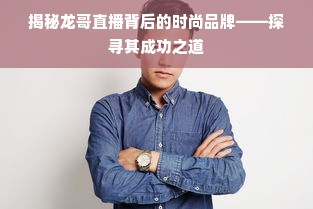 揭秘龙哥直播背后的时尚品牌——探寻其成功之道