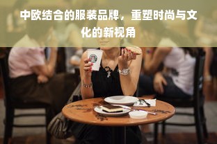 中欧结合的服装品牌，重塑时尚与文化的新视角