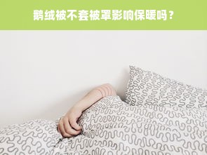 鹅绒被不套被罩影响保暖吗？