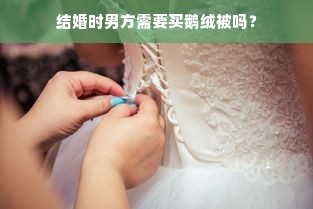 结婚时男方需要买鹅绒被吗？