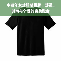 中老年女式服装品牌，舒适、时尚与个性的完美融合