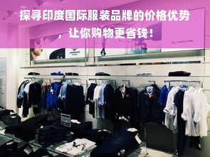 探寻印度国际服装品牌的价格优势，让你购物更省钱！