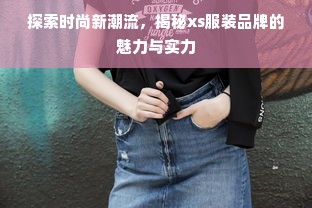 探索时尚新潮流，揭秘xs服装品牌的魅力与实力