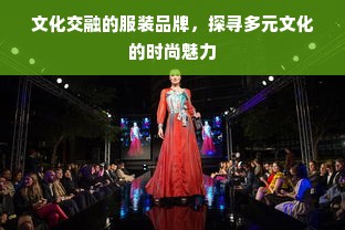 文化交融的服装品牌，探寻多元文化的时尚魅力