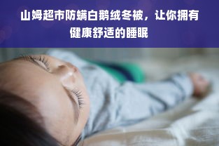 山姆超市防螨白鹅绒冬被，让你拥有健康舒适的睡眠