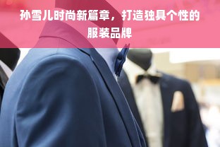 孙雪儿时尚新篇章，打造独具个性的服装品牌