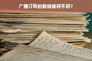 广播订购的鹅绒被好不好？