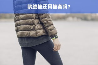 鹅绒被还用被套吗？