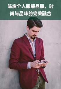 陈震个人服装品牌，时尚与品味的完美融合