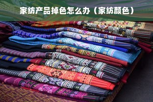 家纺产品掉色怎么办（家纺颜色）