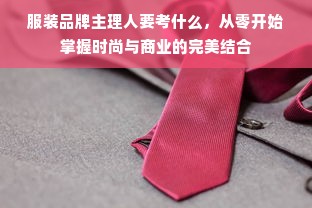 服装品牌主理人要考什么，从零开始掌握时尚与商业的完美结合