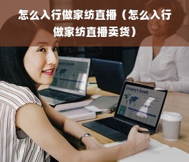 怎么入行做家纺直播（怎么入行做家纺直播卖货）