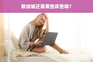 鹅绒被还需要垫床垫嘛？