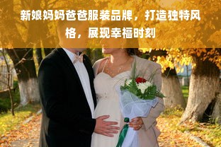 新娘妈妈爸爸服装品牌，打造独特风格，展现幸福时刻