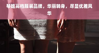 琴姐高档服装品牌，华丽转身，尽显优雅风华