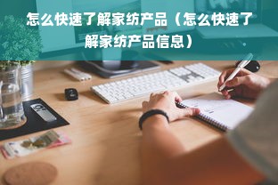 怎么快速了解家纺产品（怎么快速了解家纺产品信息）