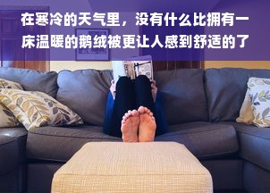 在寒冷的天气里，没有什么比拥有一床温暖的鹅绒被更让人感到舒适的了。鹅绒被的柔软和保暖性让人在寒冷的夜晚也能享受到舒适的睡眠。然而，对于一些人来说，他们可能会担心鹅绒被在翻身时会发出响声，从而影响睡眠质量。那么，好的鹅绒被翻身会响吗？