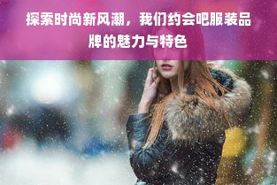 探索时尚新风潮，我们约会吧服装品牌的魅力与特色