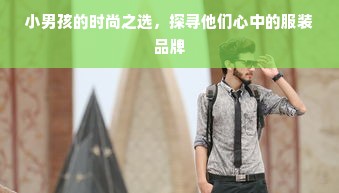 小男孩的时尚之选，探寻他们心中的服装品牌