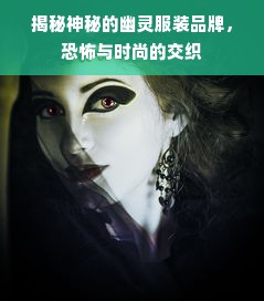 揭秘神秘的幽灵服装品牌，恐怖与时尚的交织