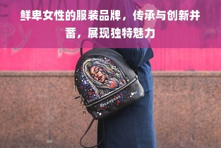 鲜卑女性的服装品牌，传承与创新并蓄，展现独特魅力